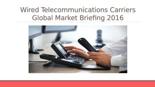 Wired telecommunications Global Market Briefing 2016 - Characteristics.pptx